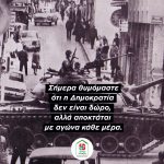 Σήμερα θυμόμαστε ότι η Δημοκρατία δεν είναι δώρο, αλλά αποκτάται με αγώνα κάθε μέρα