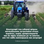 Επιστροφή του ειδικού φόρου κατανάλωσης πετρελαίου στους αγρότες χωρίς γραφειοκρατία και σε ύψος ανάλογα με το κόστος για την κάθε καλλιέργεια και εκτροφή